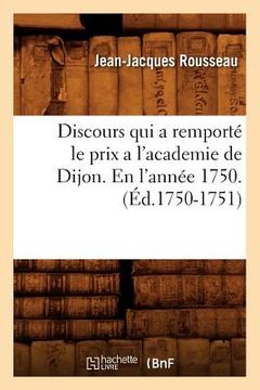 portada Discours Qui a Remporté Le Prix a l'Academie de Dijon. En l'Année 1750 . (Éd.1750-1751) (en Francés)