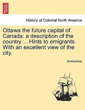 portada ottawa the future capital of canada: a description of the country ... hints to emigrants. with an excellent view of the city. (en Inglés)