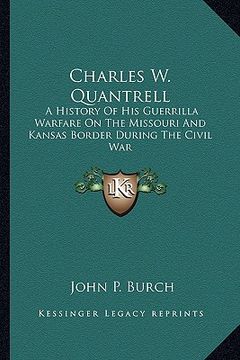 portada charles w. quantrell: a history of his guerrilla warfare on the missouri and kansas border during the civil war (in English)