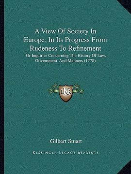 portada a view of society in europe, in its progress from rudeness to refinement: or inquiries concerning the history of law, government, and manners (1778) (en Inglés)