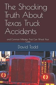 portada The Shocking Truth about Texas Truck Accidents: And Common Mistakes That Can Wreck Your Case