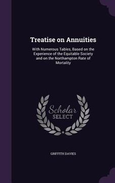 portada Treatise on Annuities: With Numerous Tables, Based on the Experience of the Equitable Society and on the Northampton Rate of Mortality