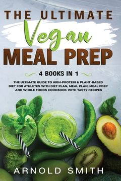portada The Ultimate Vegan Meal Prep: The Ultimate Guide to High-Protein & Plant-Based Diet For Athletes With Diet Plan, Meal Plan, Meal Prep And Whole Food (en Inglés)