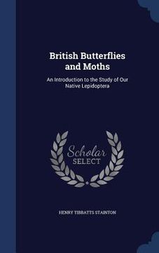 portada British Butterflies and Moths: An Introduction to the Study of Our Native Lepidoptera (en Inglés)