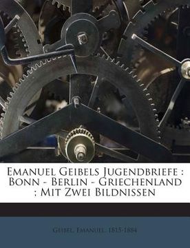 portada Emanuel Geibels Jugendbriefe: Bonn - Berlin - Griechenland; Mit Zwei Bildnissen (en Alemán)