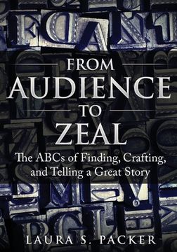 portada From Audience to Zeal: The ABCs of Finding, Crafting, and Telling a Great Story (en Inglés)