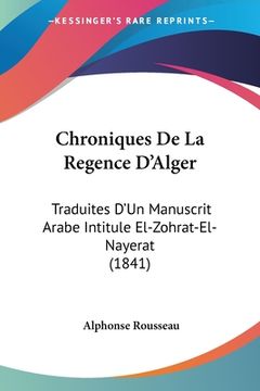 portada Chroniques De La Regence D'Alger: Traduites D'Un Manuscrit Arabe Intitule El-Zohrat-El-Nayerat (1841) (en Francés)