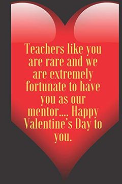 portada Teachers Like you are Rare and we are Extremely Fortunate to Have you as our Mentor…. Happy Valentine’S day to You. 110 Pages, Size 6x9 Write in. And High Scool Teacher in Valentin's day (en Inglés)