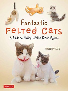 portada Fantastic Felted Cats: A Guide to Making Lifelike Kitten Figures (With Full-Size Templates) (en Inglés)