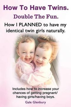 portada How to Have Twins. Double the Fun. How I Planned to Have My Identical Twin Girls Naturally. Chances of Having Twins. How to Get Twins Naturally.