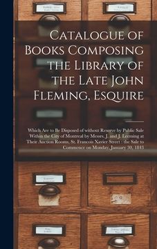 portada Catalogue of Books Composing the Library of the Late John Fleming, Esquire [microform]: Which Are to Be Disposed of Without Reserve by Public Sale Wit (en Inglés)