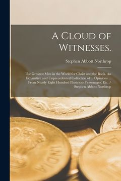 portada A Cloud of Witnesses.: The Greatest Men in the World for Christ and the Book. An Exhaustive and Unprecedented Collection of ... Opinions ... (en Inglés)
