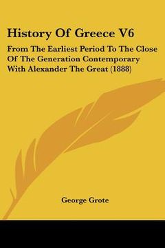 portada history of greece v6: from the earliest period to the close of the generation contemporary with alexander the great (1888) (en Inglés)