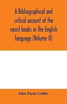 portada A Bibliographical and Critical Account of the Rarest Books in the English Language, Alphabetically Arranged, Which During the Last Fifty Years Have. Of j. Payne Collier, F. S. A (Volume ii) (en Inglés)