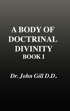 portada A Body of Doctrinal Divinity, Book 1, Dr. John Gill. D.D.