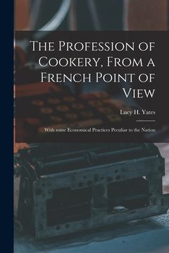 portada The Profession of Cookery, From a French Point of View [electronic Resource]: With Some Economical Practices Peculiar to the Nation (en Inglés)