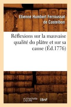 portada Réflexions Sur La Mauvaise Qualité Du Plâtre Et Sur Sa Cause (Éd.1776) (en Francés)