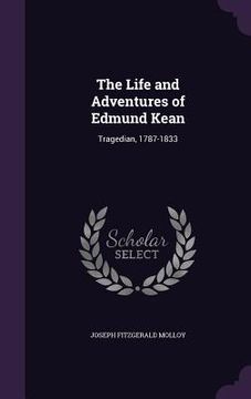 portada The Life and Adventures of Edmund Kean: Tragedian, 1787-1833 (en Inglés)