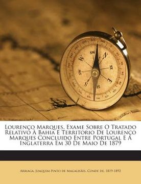 portada Lourenco Marques, Exame Sobre O Tratado Relativo a Bahia E Territorio de Lourenco Marques Concluido Entre Portugal E a Inglaterra Em 30 de Maio de 187 (en Portugués)
