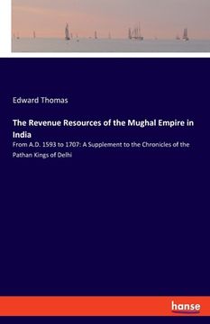 portada The Revenue Resources of the Mughal Empire in India: From A.D. 1593 to 1707: A Supplement to the Chronicles of the Pathan Kings of Delhi