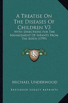 portada a treatise on the diseases of children v3: with directions for the management of infants from the birth (1799) (en Inglés)