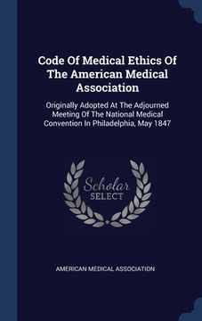 portada Code Of Medical Ethics Of The American Medical Association: Originally Adopted At The Adjourned Meeting Of The National Medical Convention In Philadel