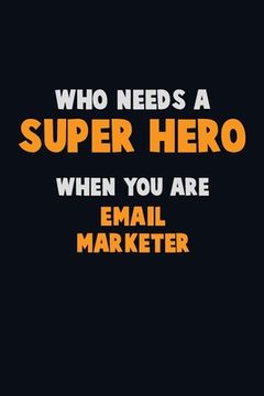 portada Who Need A SUPER HERO, When You Are Email Marketer: 6X9 Career Pride 120 pages Writing Notebooks