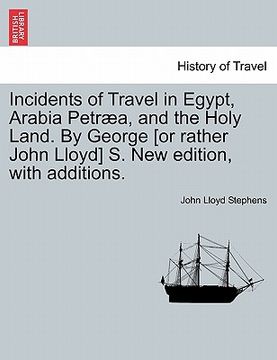 portada incidents of travel in egypt, arabia petr a, and the holy land. by george [or rather john lloyd] s. new edition, with additions. (en Inglés)