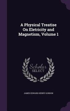 portada A Physical Treatise On Eletricity and Magnetism, Volume 1 (en Inglés)