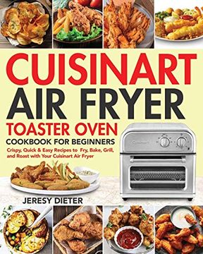 portada Cuisinart air Fryer Toaster Oven Cookbook for Beginners: Crispy, Quick & Easy Recipes to Fry, Bake, Grill, and Roast With Your Cuisinart air Fryer (en Inglés)