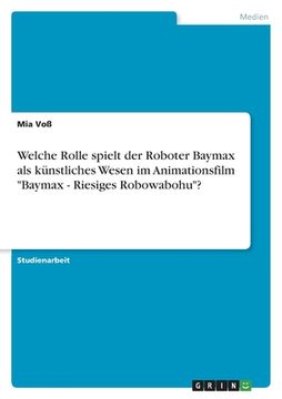 portada Welche Rolle spielt der Roboter Baymax als künstliches Wesen im Animationsfilm "Baymax - Riesiges Robowabohu"? (en Alemán)