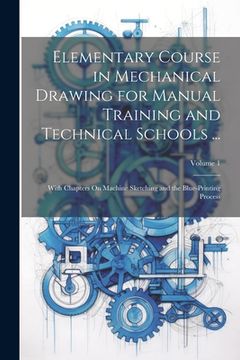 portada Elementary Course in Mechanical Drawing for Manual Training and Technical Schools ...: With Chapters On Machine Sketching and the Blue-Printing Proces (en Inglés)