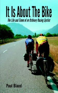 portada it is about the bike: the life and times of an ordinary racing cyclist (en Inglés)