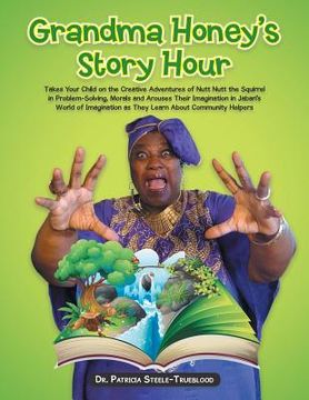 portada Grandma Honey's Story Hour: Takes Your Child on the Creative Adventures of Nutt Nutt the Squirrel in Problem-Solving, Morals and Arouses Their Ima (in English)
