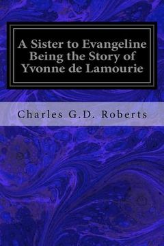 portada A Sister to Evangeline Being the Story of Yvonne de Lamourie: And How She Went into Exile with the Villagers of Grand Pre (en Inglés)