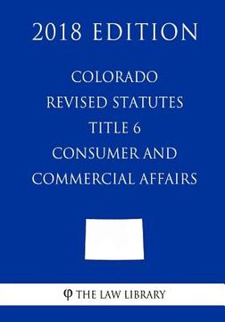 portada Colorado Revised Statutes - Title 6 - Consumer and Commercial Affairs (2018 Edition) (en Inglés)