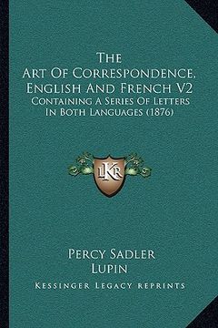 portada the art of correspondence, english and french v2: containing a series of letters in both languages (1876) (en Inglés)