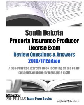 portada South Dakota Property Insurance Producer License Exam Review Questions & Answers 2016/17 Edition: A Self-Practice Exercise Book focusing on the basic (en Inglés)