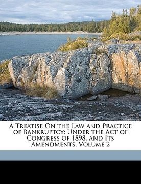 portada a treatise on the law and practice of bankruptcy: under the act of congress of 1898, and its amendments, volume 2