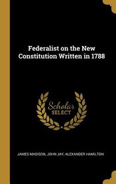 portada Federalist on the New Constitution Written in 1788