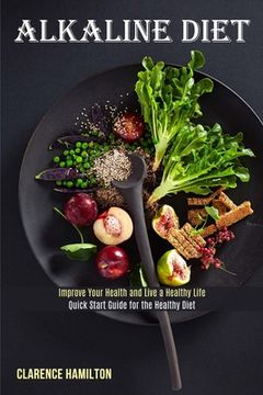 portada Alkaline Diet: Improve Your Health and Live a Healthy Life (Quick Start Guide for the Healthy Diet) (en Inglés)
