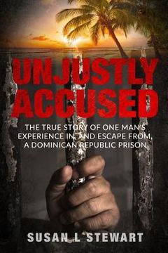 portada Unjustly Accused: The true story of one man's experience in, and escape from, a Dominican Republic prison (en Inglés)