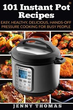 portada 101 Instant Pot Recipes: Easy, Healthy, Delicious, Hands-Off Pressure Cooking For Busy People (in English)