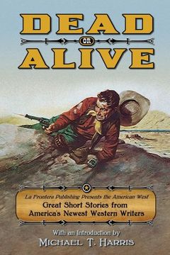 portada Dead or Alive: La Frontera Publishing Presents the American West, Great Short Stories From America's Newest Western Writers (en Inglés)