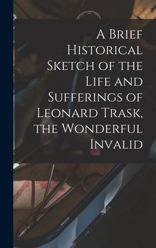 portada A Brief Historical Sketch of the Life and Sufferings of Leonard Trask, the Wonderful Invalid (in English)