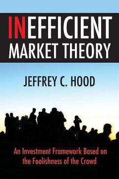 portada Inefficient Market Theory: An Investment Framework Based on the Foolishness of the Crowd (en Inglés)