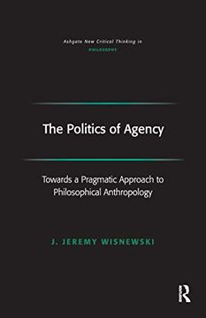 portada The Politics of Agency: Toward a Pragmatic Approach to Philosophical Anthropology (Ashgate new Critical Thinking in Philosophy) (en Inglés)