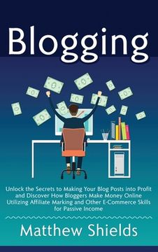 portada Blogging: Unlock the Secrets to Making Your Blog Posts into Profit and Discover How Bloggers Make Money Online Utilizing Affilia (en Inglés)