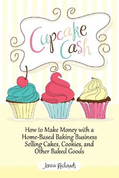 portada Cupcake Cash - How to Make Money with a Home-Based Baking Business Selling Cakes, Cookies, and Other Baked Goods (Mogul Mom Work-At-Home Book Series)