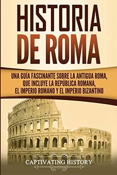 portada Historia de Roma: Una Guía Fascinante Sobre la Antigua Roma, que Incluye la República Romana, el Imperio Romano y el Imperio Bizantino